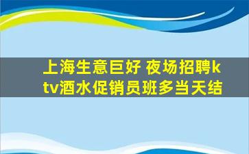 上海生意巨好 夜场招聘ktv酒水促销员班多当天结